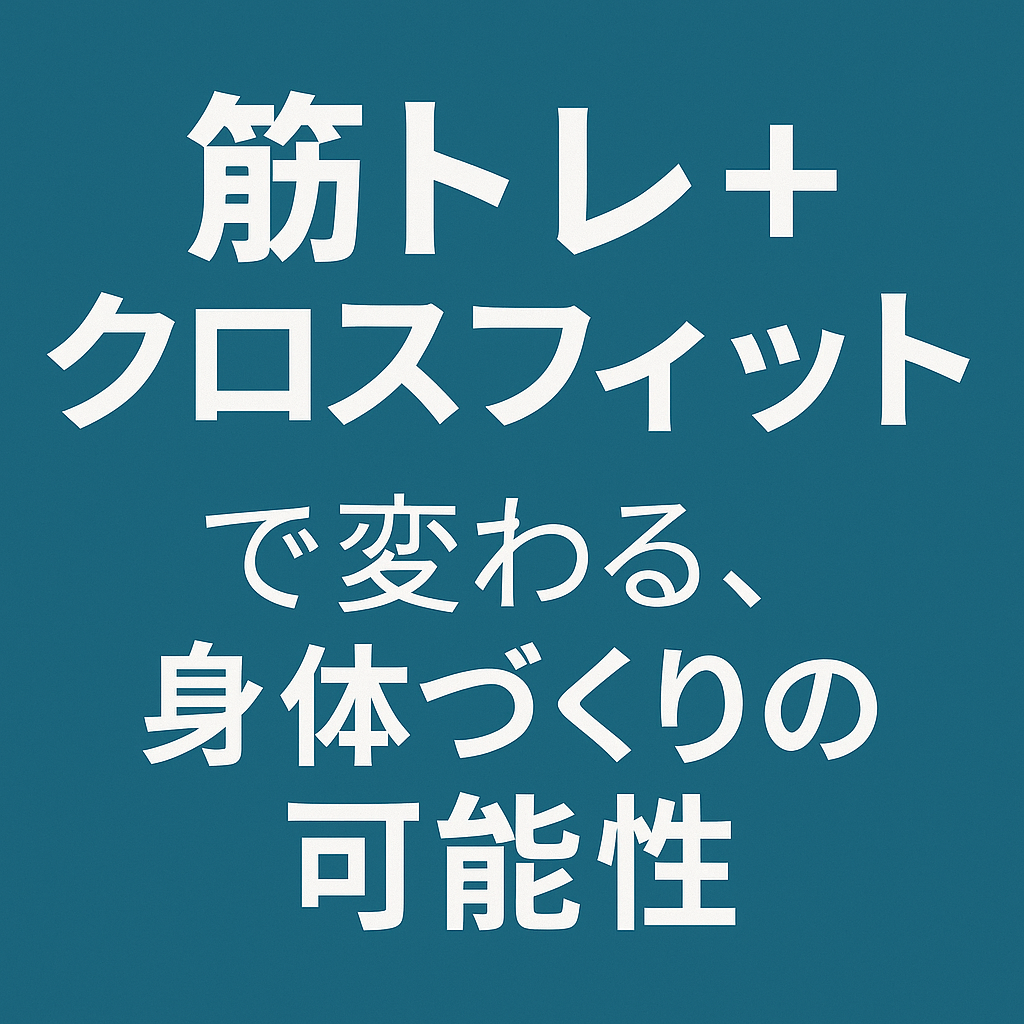 🏋️‍♂️ 筋トレ＋クロスフィットで変わる、身体づくりの可能性